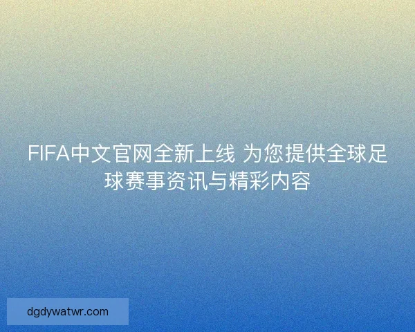 FIFA中文官网全新上线 为您提供全球足球赛事资讯与精彩内容